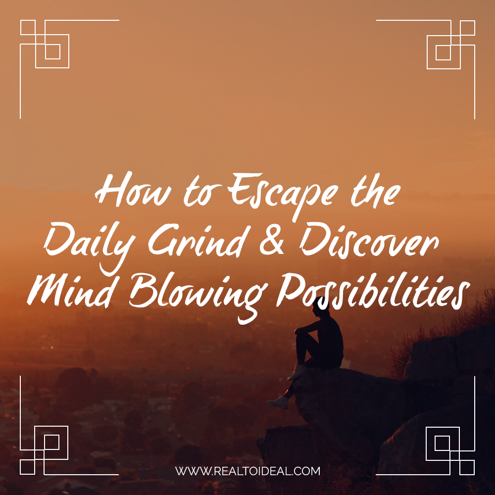 How to Escape the Daily Grind & Discover Mind Blowing Possibilities